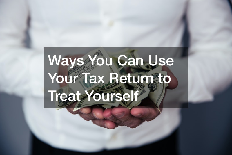 Ways You Can Use Your Tax Return to Treat Yourself