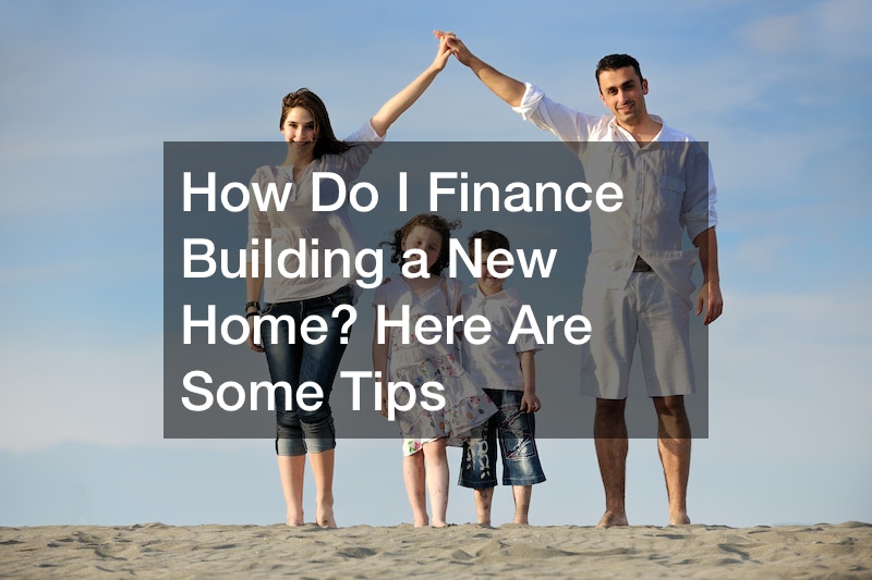 How Do I Finance Building a New Home? Here Are Some Tips