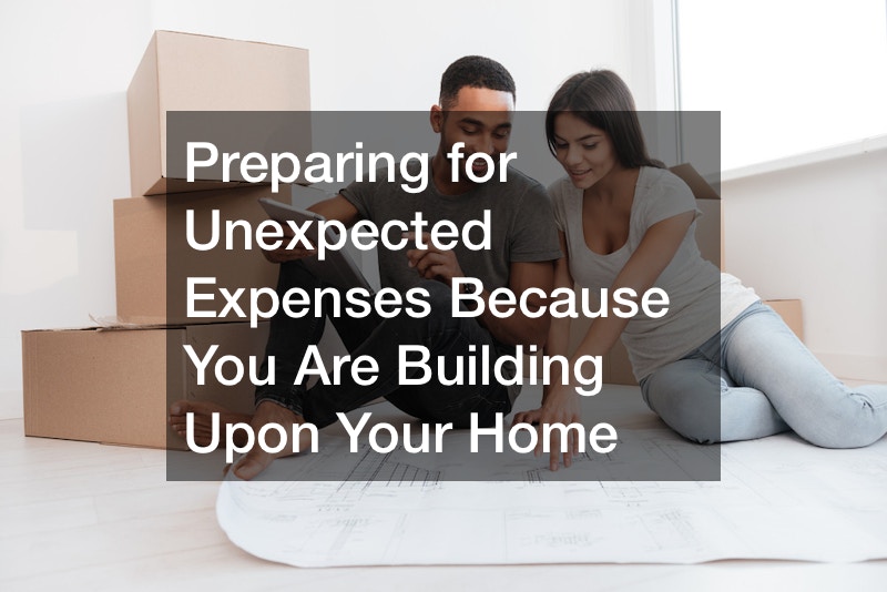 Preparing for Unexpected Expenses Because You Are Building Upon Your Home